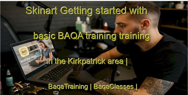 Skinart Getting started with basic BAQA training training in the Kirkpatrick area | BaqaTraining | BaqaClasses | SkinartTraining-United States